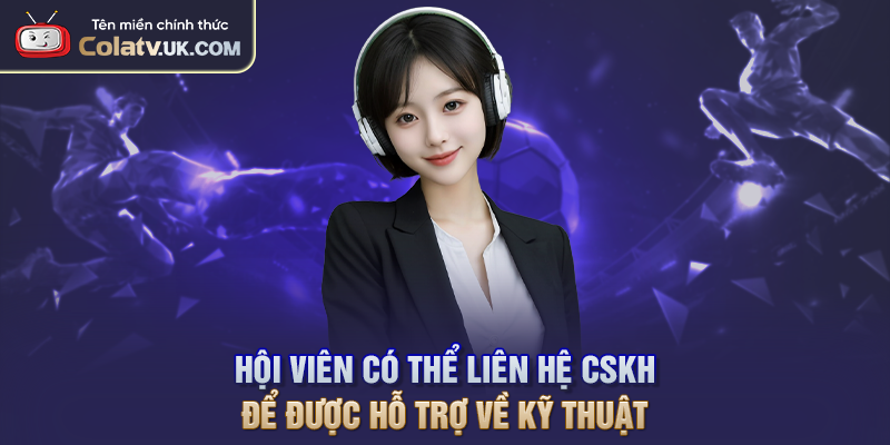 Hội viên có thể liên hệ CSKH để được hỗ trợ về kỹ thuật