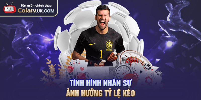 Tình hình nhân sự ảnh hưởng tỷ lệ kèo