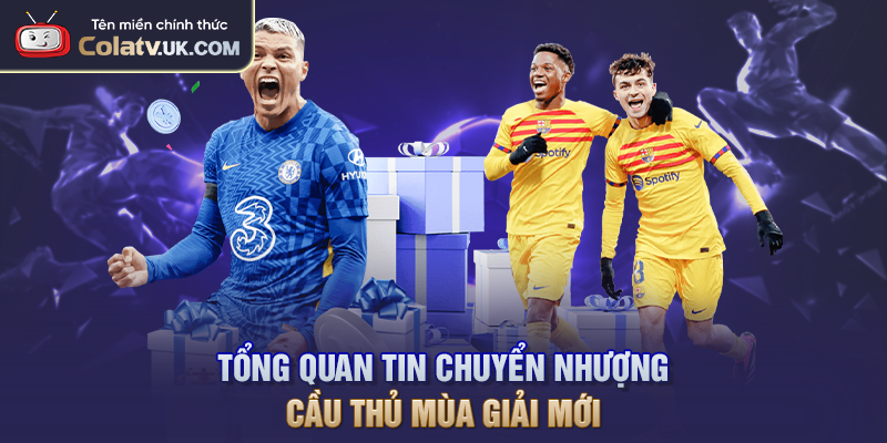 Tổng quan tin chuyển nhượng cầu thủ mùa giải mới